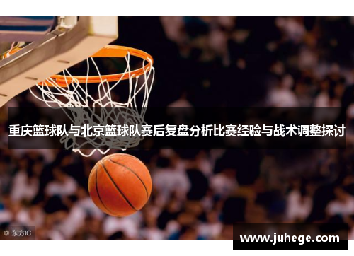 重庆篮球队与北京篮球队赛后复盘分析比赛经验与战术调整探讨
