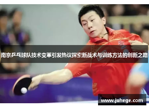 南京乒乓球队技术变革引发热议探索新战术与训练方法的创新之路