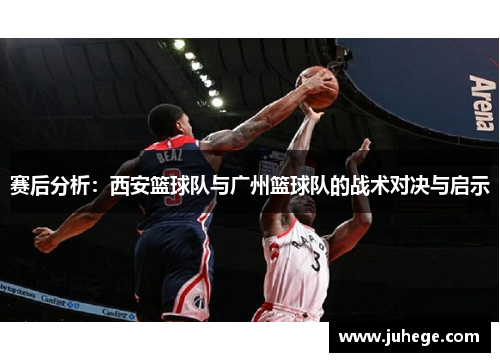 赛后分析：西安篮球队与广州篮球队的战术对决与启示