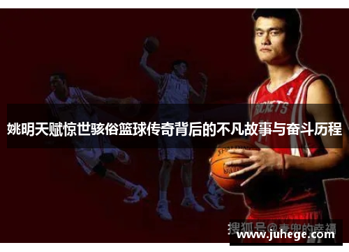 姚明天赋惊世骇俗篮球传奇背后的不凡故事与奋斗历程