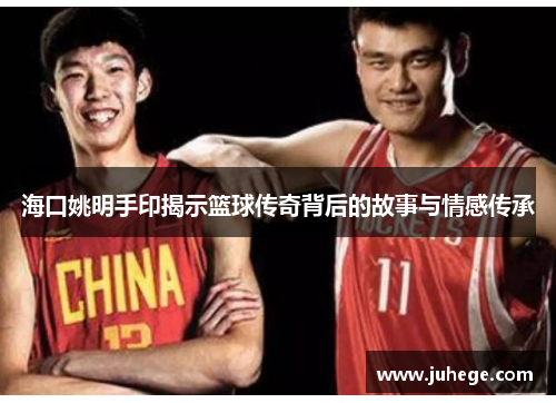 海口姚明手印揭示篮球传奇背后的故事与情感传承