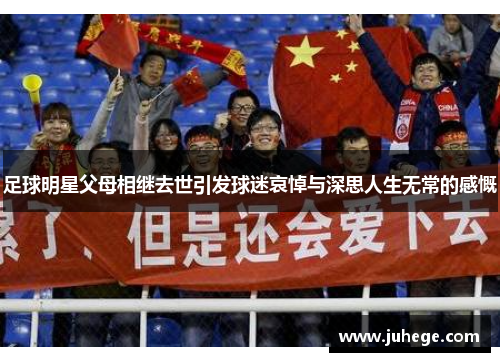 足球明星父母相继去世引发球迷哀悼与深思人生无常的感慨