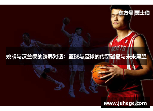 姚明与汉兰德的跨界对话：篮球与足球的传奇碰撞与未来展望