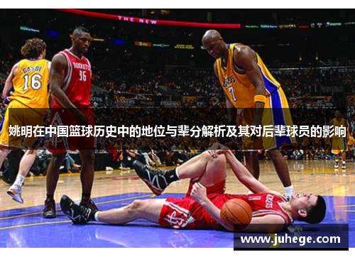 姚明在中国篮球历史中的地位与辈分解析及其对后辈球员的影响