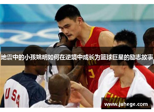 地震中的小孩姚明如何在逆境中成长为篮球巨星的励志故事