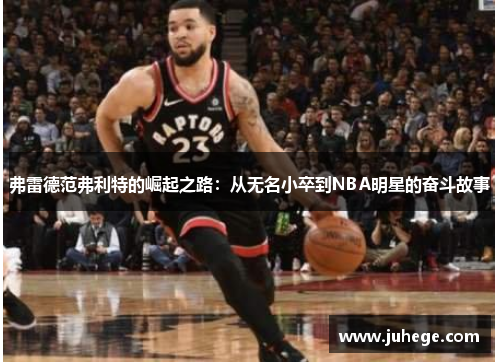 弗雷德范弗利特的崛起之路：从无名小卒到NBA明星的奋斗故事